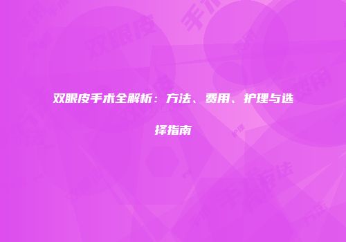 双眼皮手术全解析：方法、费用、护理与选择指南