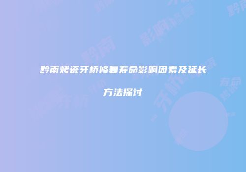 黔南烤瓷牙桥修复寿命影响因素及延长方法探讨