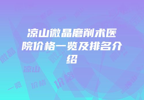 凉山微晶磨削术医院价格一览及排名介绍