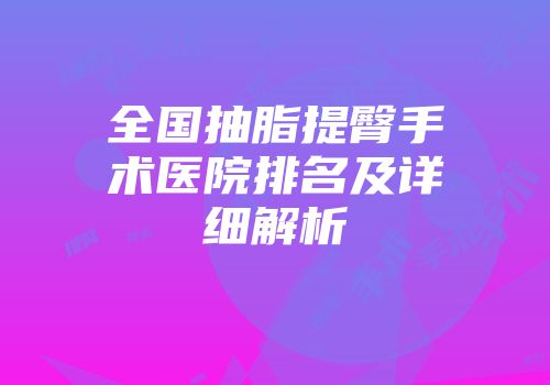 全国抽脂提臀手术医院排名及详细解析