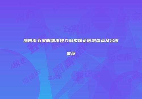 淄博市五家眼睛没视力斜视矫正医院盘点及名医推荐