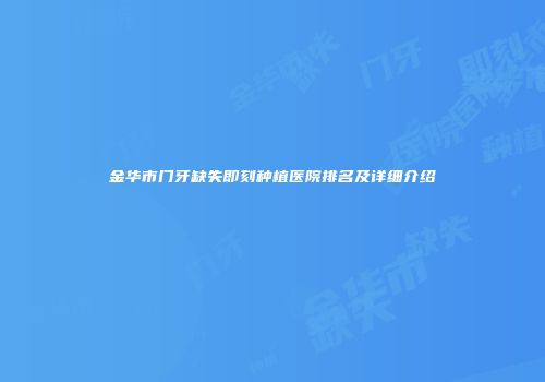 金华市门牙缺失即刻种植医院排名及详细介绍