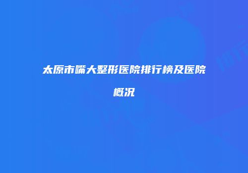 太原市嘴大整形医院排行榜及医院概况