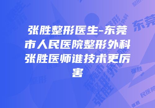 张胜整形医生-东莞市人民医院整形外科张胜医师谁技术更厉害