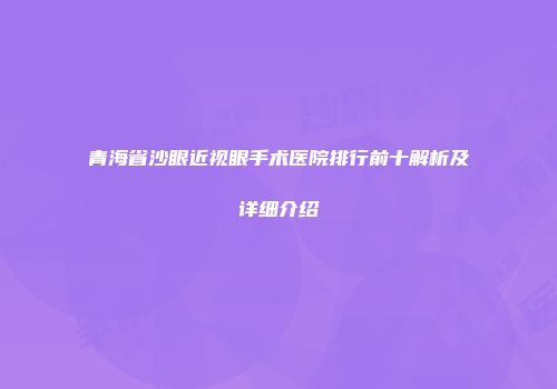青海省沙眼近视眼手术医院排行前十解析及详细介绍