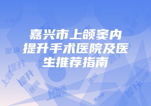 嘉兴市上颌窦内提升手术医院及医生推荐指南