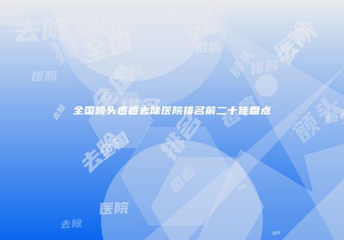 全国额头痘痘去除医院排名前二十佳盘点