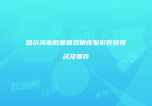 哈尔滨市微雕吸双眼皮整形医院排名及推荐