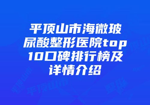 平顶山市海微玻尿酸整形医院top10口碑排行榜及详情介绍