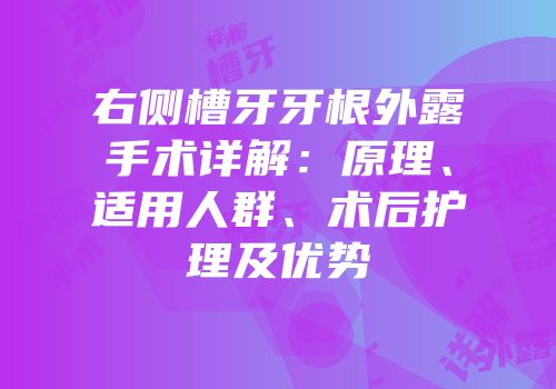 右侧槽牙牙根外露手术详解：原理、适用人群、术后护理及优势