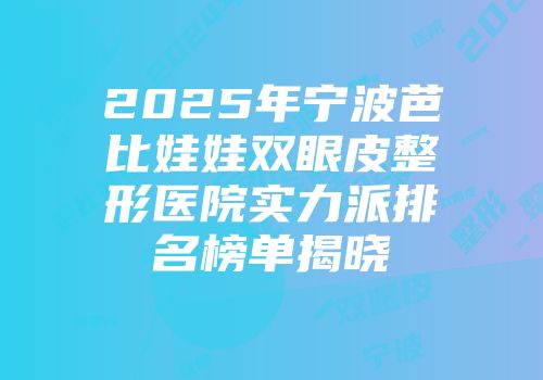 2025年宁波芭比娃娃双眼皮整形医院实力派排名榜单揭晓