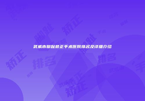 武威市脚趾矫正手术医院排名及详细介绍