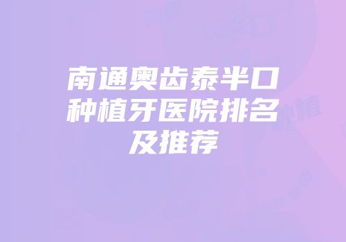 南通奥齿泰半口种植牙医院排名及推荐