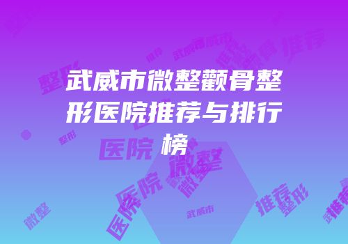 武威市微整颧骨整形医院推荐与排行榜