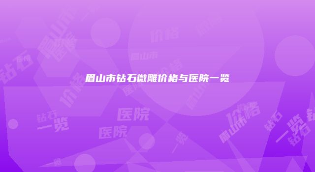 眉山市钻石微雕价格与医院一览