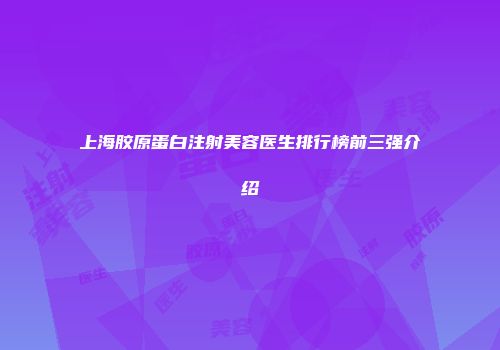 上海胶原蛋白注射美容医生排行榜前三强介绍