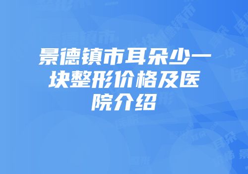 景德镇市耳朵少一块整形价格及医院介绍