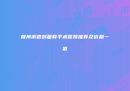 赣州市微创磨骨手术医院推荐及价格一览