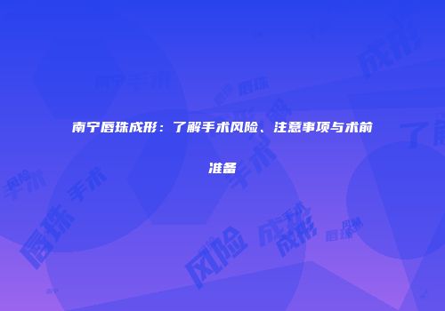 南宁唇珠成形：了解手术风险、注意事项与术前准备