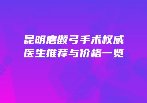 昆明磨颧弓手术权威医生推荐与价格一览