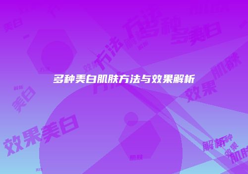 多种美白肌肤方法与效果解析