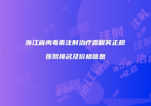 浙江省肉毒素注射治疗露龈笑正规医院排名及价格信息