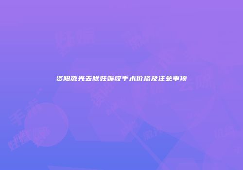 资阳激光去除妊娠纹手术价格及注意事项