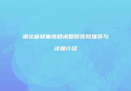 湖北省蜂巢皮秒术整形医院推荐与详细介绍