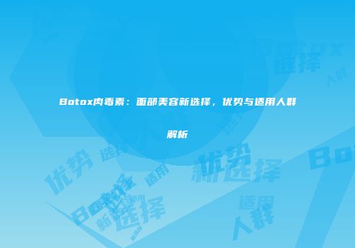 Botox肉毒素：面部美容新选择，优势与适用人群解析