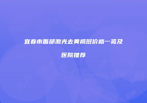 宜春市面部激光去黄褐斑价格一览及医院推荐
