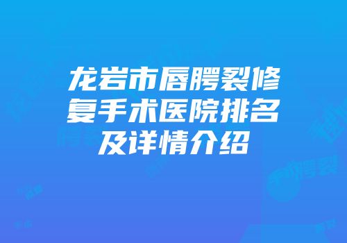 龙岩市唇腭裂修复手术医院排名及详情介绍