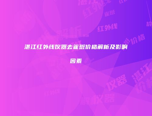 湛江红外线仪器去雀斑价格解析及影响因素