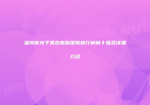 福州市光子美容嫩肤医院排行榜前十强及详细介绍
