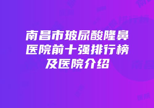 南昌市玻尿酸隆鼻医院前十强排行榜及医院介绍
