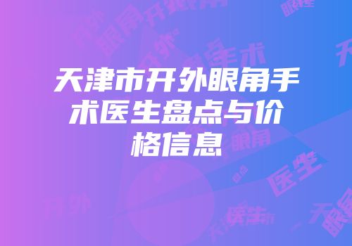 天津市开外眼角手术医生盘点与价格信息