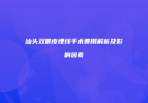 汕头双眼皮埋线手术费用解析及影响因素
