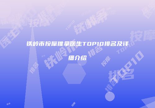 铁岭市按摩推拿医生TOP10排名及详细介绍
