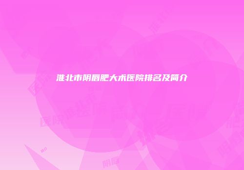 淮北市阴唇肥大术医院排名及简介