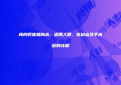 梅州假体隆胸术：适用人群、优缺点及手术原则详解