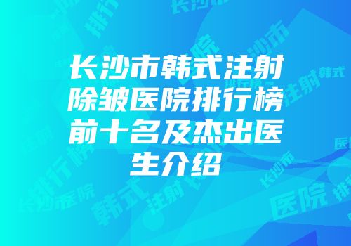 长沙市韩式注射除皱医院排行榜前十名及杰出医生介绍