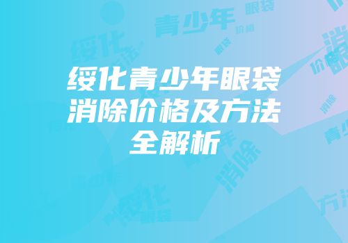 绥化青少年眼袋消除价格及方法全解析