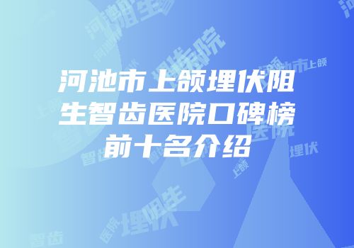 河池市上颌埋伏阻生智齿医院口碑榜前十名介绍