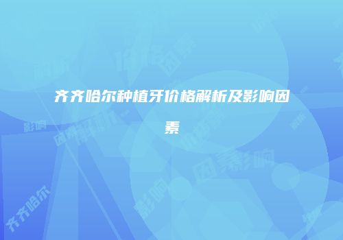 齐齐哈尔种植牙价格解析及影响因素