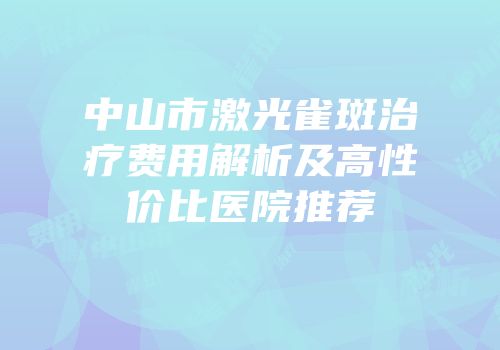 中山市激光雀斑治疗费用解析及高性价比医院推荐