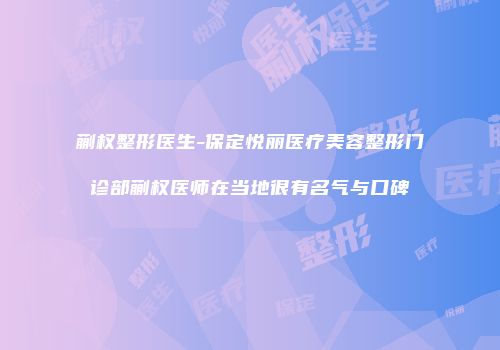 蒯权整形医生-保定悦丽医疗美容整形门诊部蒯权医师在当地很有名气与口碑