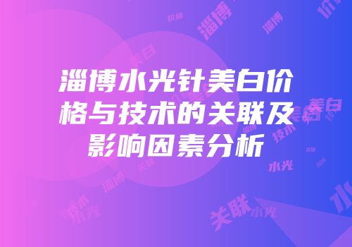 淄博水光针美白价格与技术的关联及影响因素分析
