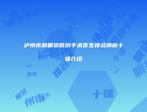 泸州市割眼袋微创手术医生排名榜前十强介绍
