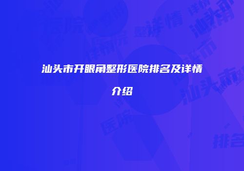 汕头市开眼角整形医院排名及详情介绍