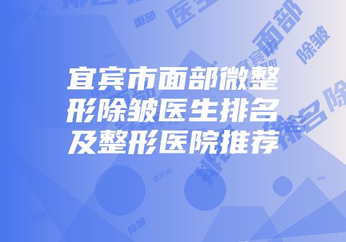 宜宾市面部微整形除皱医生排名及整形医院推荐