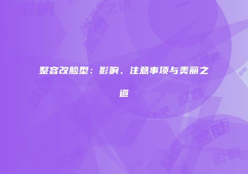 整容改脸型：影响、注意事项与美丽之道